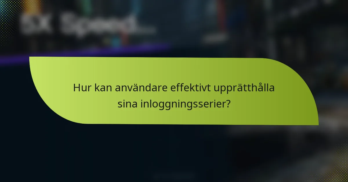 Hur kan användare effektivt upprätthålla sina inloggningsserier?