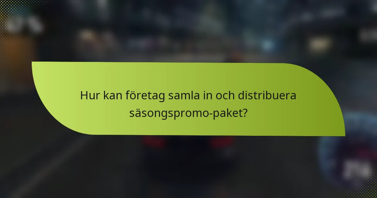 Hur kan företag samla in och distribuera säsongspromo-paket?