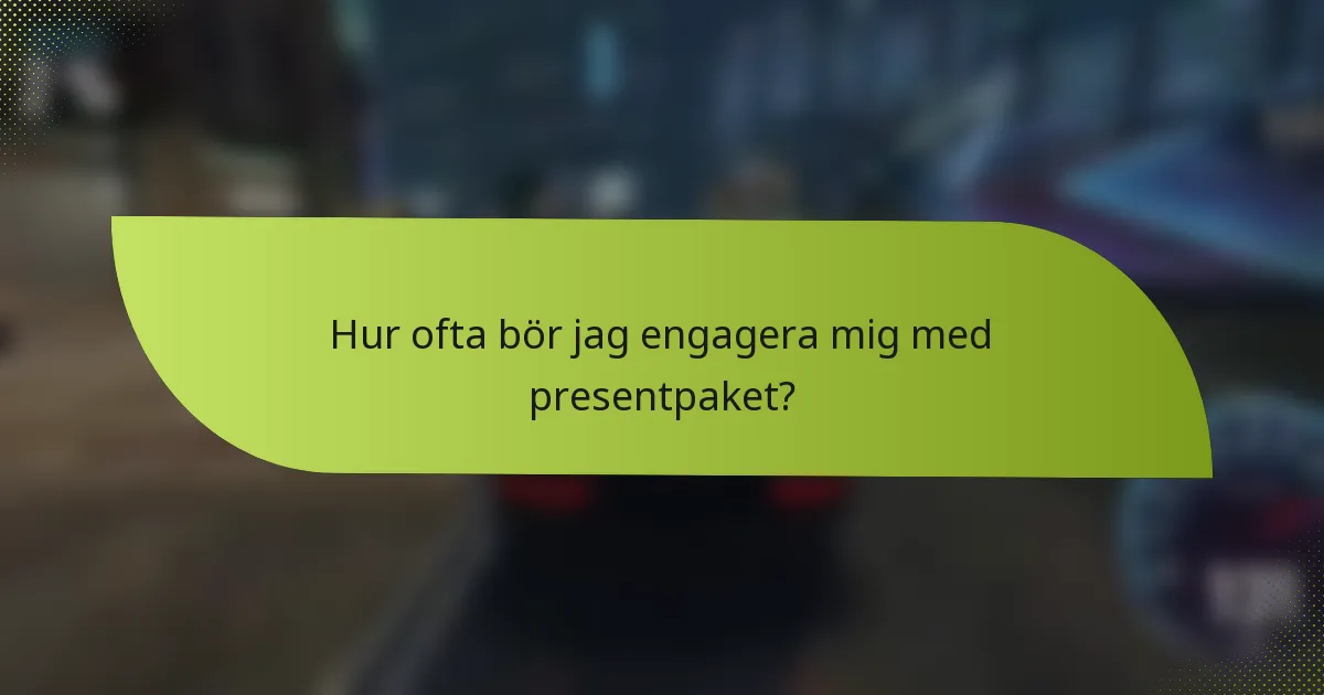 Hur ofta bör jag engagera mig med presentpaket?