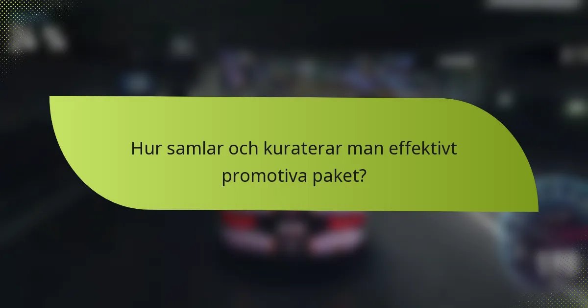 Hur samlar och kuraterar man effektivt promotiva paket?
