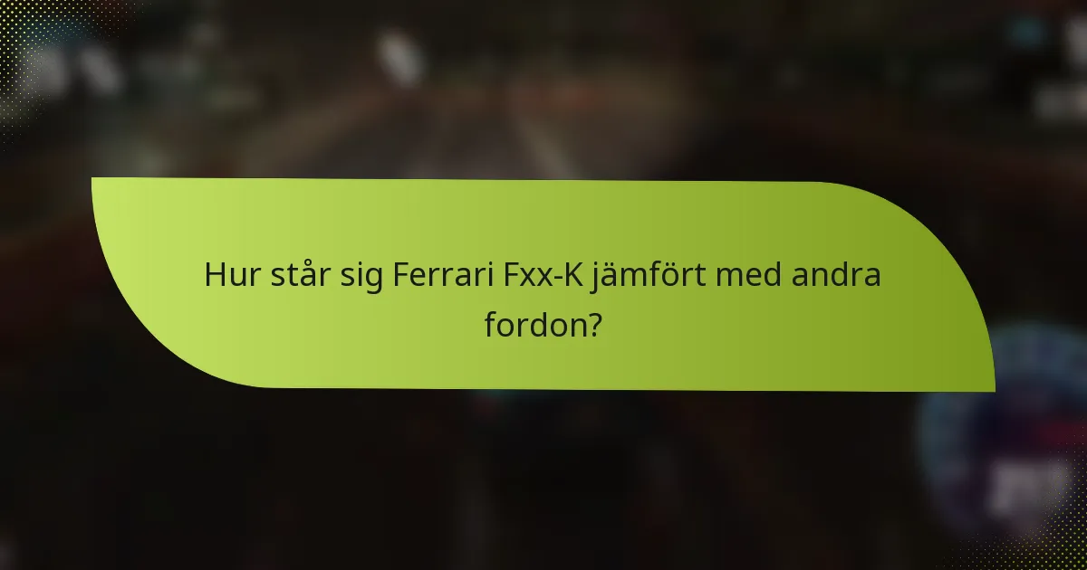 Hur står sig Ferrari Fxx-K jämfört med andra fordon?