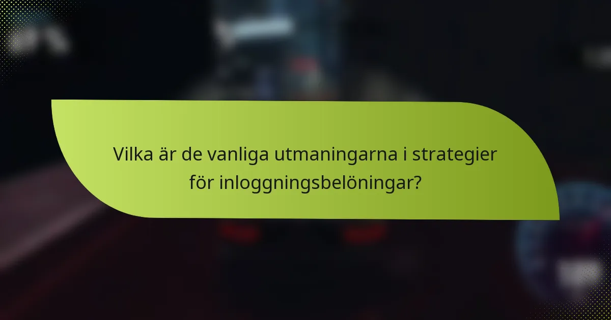 Vilka är de vanliga utmaningarna i strategier för inloggningsbelöningar?