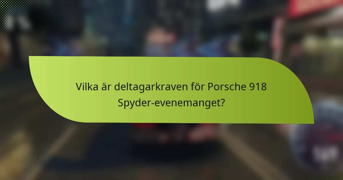 Vilka är deltagarkraven för Porsche 918 Spyder-evenemanget?