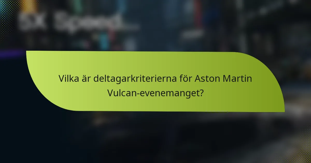 Vilka är deltagarkriterierna för Aston Martin Vulcan-evenemanget?