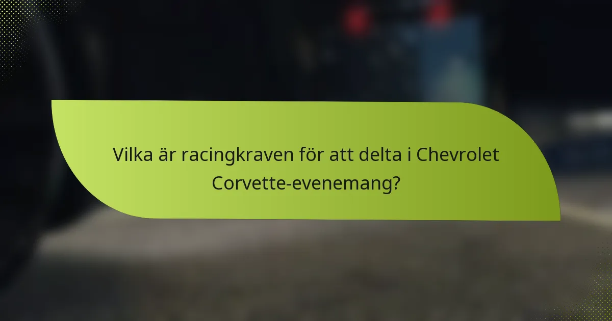 Vilka är racingkraven för att delta i Chevrolet Corvette-evenemang?