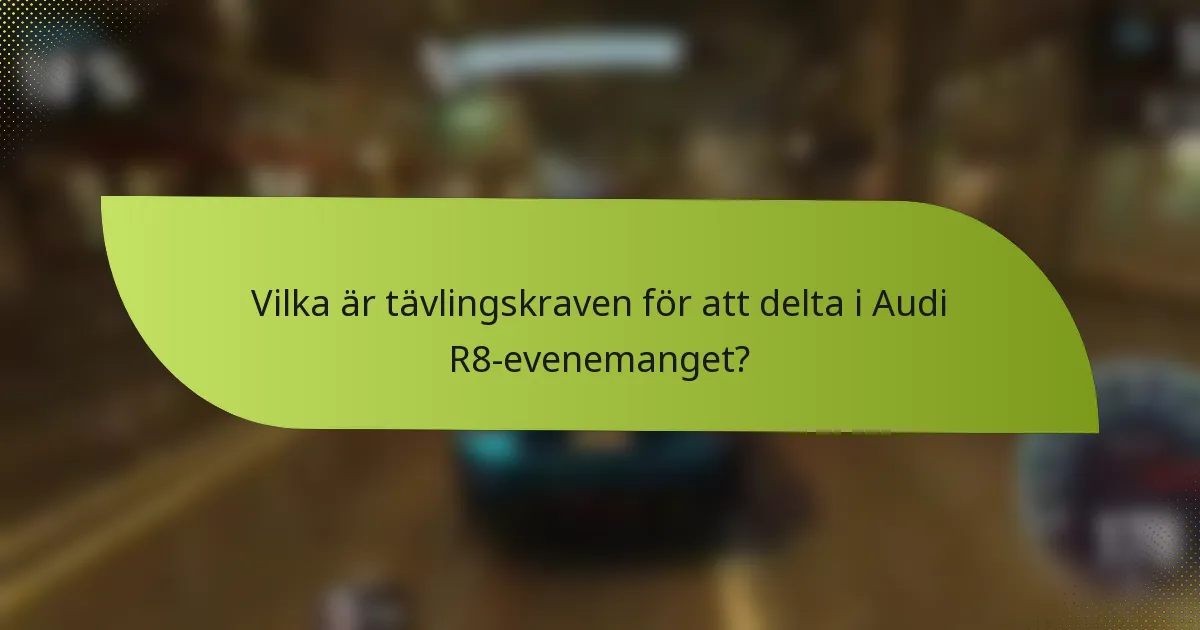 Vilka är tävlingskraven för att delta i Audi R8-evenemanget?