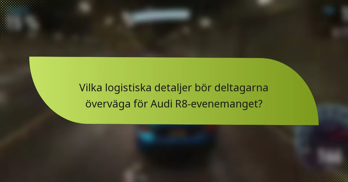 Vilka logistiska detaljer bör deltagarna överväga för Audi R8-evenemanget?