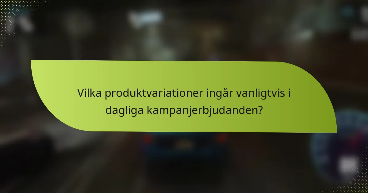 Vilka produktvariationer ingår vanligtvis i dagliga kampanjerbjudanden?