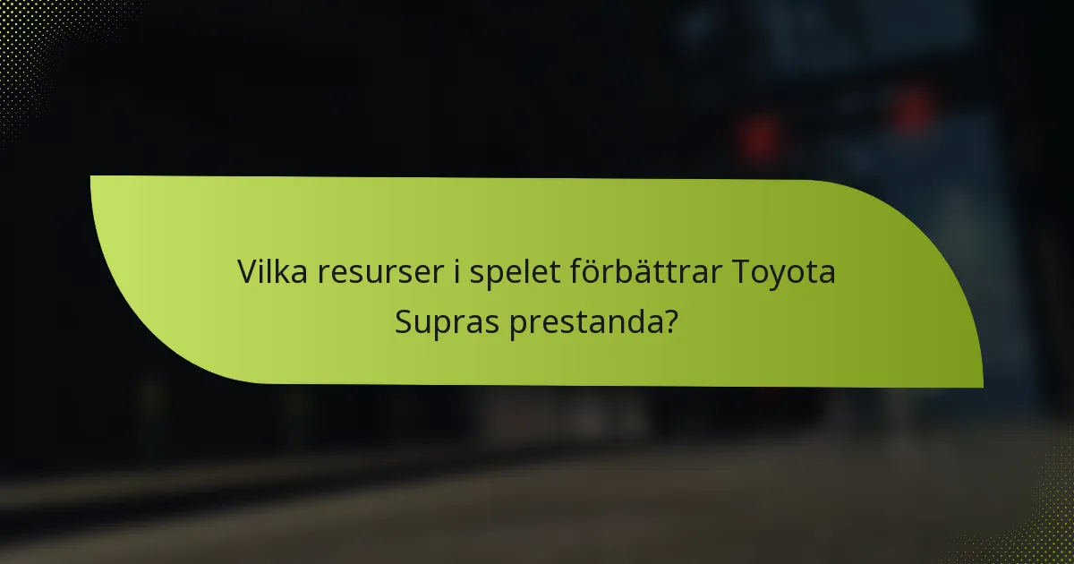 Vilka resurser i spelet förbättrar Toyota Supras prestanda?