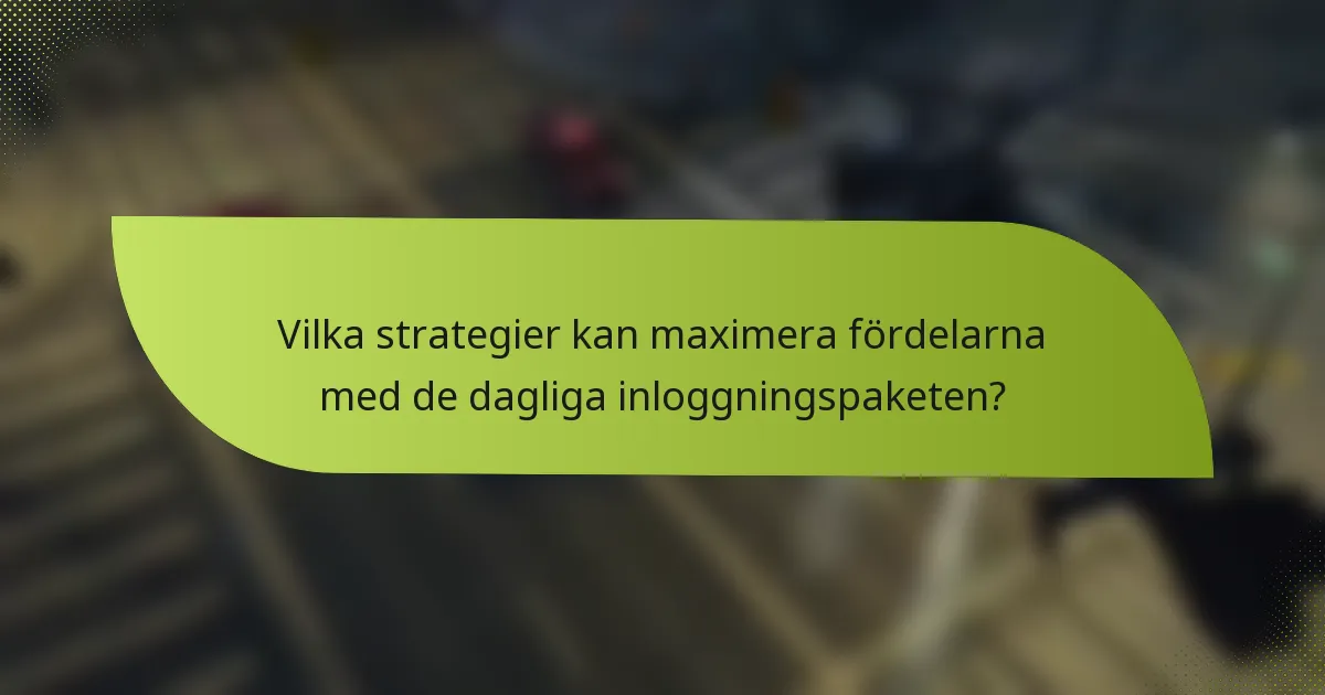 Vilka strategier kan maximera fördelarna med de dagliga inloggningspaketen?