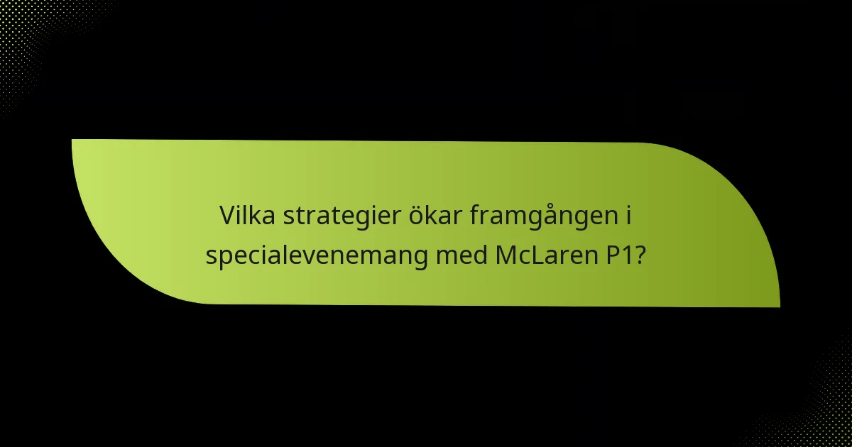 Vilka strategier ökar framgången i specialevenemang med McLaren P1?